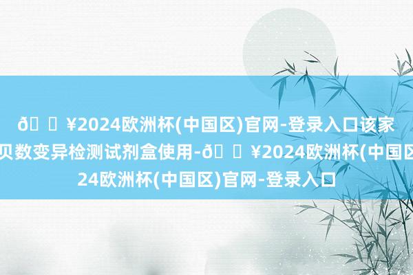 🔥2024欧洲杯(中国区)官网-登录入口该家具配套染色体拷贝数变异检测试剂盒使用-🔥2024欧洲杯(中国区)官网-登录入口