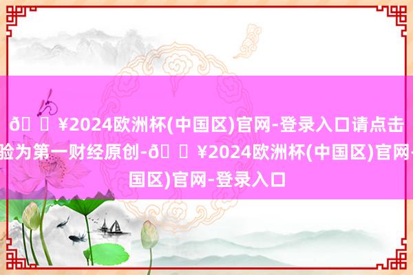 🔥2024欧洲杯(中国区)官网-登录入口请点击这里此实验为第一财经原创-🔥2024欧洲杯(中国区)官网-登录入口