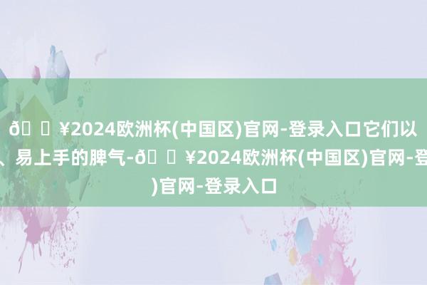 🔥2024欧洲杯(中国区)官网-登录入口它们以其简便、易上手的脾气-🔥2024欧洲杯(中国区)官网-登录入口