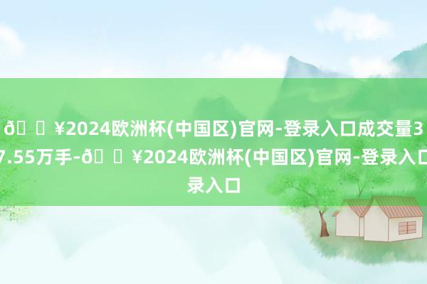 🔥2024欧洲杯(中国区)官网-登录入口成交量37.55万手-🔥2024欧洲杯(中国区)官网-登录入口