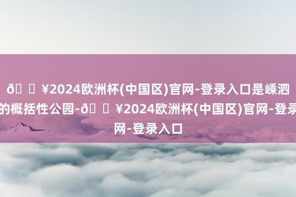 🔥2024欧洲杯(中国区)官网-登录入口是嵊泗最大的概括性公园-🔥2024欧洲杯(中国区)官网-登录入口